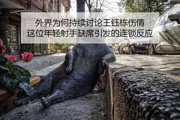 外界为何持续讨论王钰栋伤情 这位年轻射手缺席引发的连锁反应