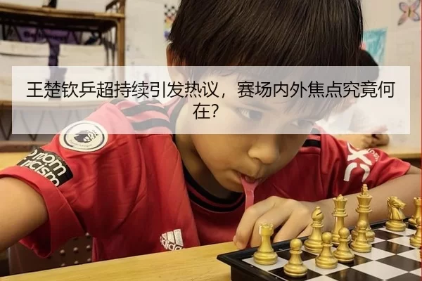 王楚钦乒超持续引发热议，赛场内外焦点究竟何在？